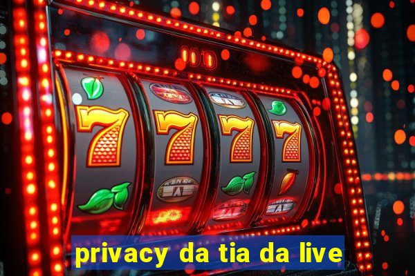 privacy da tia da live